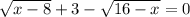 \sqrt{x-8}+3- \sqrt{16-x} =0