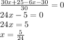 \frac{30x+25-6x-30}{30}=0 \\ 24x-5=0 \\ 24x=5 \\ x= \frac{5}{24}