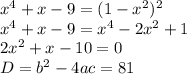 x^4+x-9=(1-x^2)^2 \\ x^4+x-9=x^4-2x^2+1 \\ 2x^2+x-10=0 \\ D=b^2-4ac=81