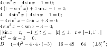 4\cos^2x+4\sin x-1=0;\\&#10;4\left(1-\sin^2x\right)+4\sin x-1=0;\\&#10;4-4\sin^2x+4\sin x-1=0;\\&#10;-4\sin^2x+4\sin x+3=0;\\&#10;4\sin^2x-4\sin x-3=0;\\&#10;\left|\left|\sin x=t;\ \ -1\leq t\leq 1;\ \ \left|t\right|\leq1;\ \ t\in\left[-1;1\right];\right|\right|\\&#10;4t^2-4t-3=0;\\&#10;D=(-4)^2-4\cdot4\cdot(-3)=16+48=64=\left(\pm8\right)^2;\\&#10;