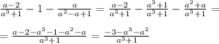 \frac{a-2}{a^3+1} -1- \frac{a}{a^2-a+1} = \frac{a-2}{a^3+1} - \frac{a^3+1}{a^3+1} - \frac{a^2+a}{a^3+1} = \\ \\ = \frac{a-2-a^3-1-a^2-a}{a^3+1} = \frac{-3-a^3-a^2}{a^3+1}