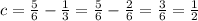 c= \frac{5}{6} - \frac{1}{3} = \frac{5}{6} - \frac{2}{6} = \frac{3}{6} = \frac{1}{2}