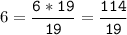 6=\tt\displaystyle\frac{6*19}{19}=\frac{114}{19}