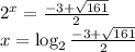 2^x= \frac{-3+ \sqrt{161} }{2} \\ x=\log_2 \frac{-3+ \sqrt{161} }{2}