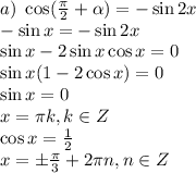 a)\,\,\cos ( \frac{\pi}{2} + \alpha )=-\sin 2x \\ -\sin x=-\sin 2x \\ \sin x-2\sin x\cos x=0 \\ \sin x(1-2\cos x)=0 \\ \sin x=0 \\ x= \pi k,k \in Z \\ \cos x= \frac{1}{2} \\ x=\pm \frac{\pi}{3} +2 \pi n,n \in Z