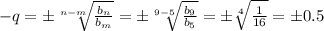 -q=\pm \sqrt[n-m]{ \frac{b_n}{b_m} } =\pm \sqrt[9-5]{ \frac{b_9}{b_5} } =\pm \sqrt[4]{ \frac{1}{16} } =\pm0.5