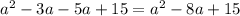 a^{2} -3a-5a+15= a^{2} -8a+15