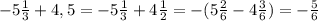 -5 \frac{1}{3} +4,5=-5 \frac{1}{3} +4 \frac{1}{2} =-(5 \frac{2}{6} -4 \frac{3}{6} )=- \frac{5}{6}