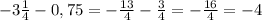 -3 \frac{1}{4}-0,75= - \frac{13}{4} - \frac{3}{4} =- \frac{16}{4} =-4