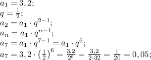 a_1=3,2;\\&#10;q=\frac12;\\&#10;a_2=a_1\cdot q^{2-1};\\&#10;a_n=a_1\cdot q^{n-1};\\&#10;a_7=a_1\cdot q^{7-1}=a_1\cdot q^6;\\&#10;a_7=3,2\cdot\left(\frac12\right)^6=\frac{3,2}{2^6}=\frac{3,2}{2\cdot32}=\frac1{20}=0,05;\\&#10;