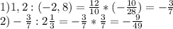 1)1,2:(-2,8)= \frac{12}{10} *(- \frac{10}{28} )=- \frac{3}{7} \\ 2)- \frac{3}{7} :2 \frac{1}{3} =- \frac{3}{7} * \frac{3}{7} =- \frac{9}{49}