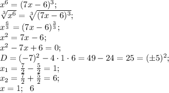 x^6=(7x-6)^3;\\ &#10;\sqrt[3]{x^6}=\sqrt[3]{(7x-6)^3};\\&#10; x^{\frac63}=(7x-6)^\frac{3}{3};\\&#10;x^2=7x-6;\\&#10;x^2-7x+6=0;\\&#10;D=(-7)^2-4\cdot1\cdot6=49-24=25=(\pm5)^2;\\&#10;x_1=\frac72-\frac52=1;\\&#10;x_2=\frac72+\frac52=6;\\&#10;x=1;\ \ 6