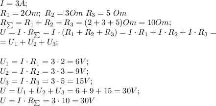 I=3A;\\&#10;R_1=2 Om; \ R_2=3 Om\ R_3=5\ Om\\&#10;R_{\sum}=R_1+R_2+R_3=(2+3+5)Om=10Om;\\&#10;U=I\cdot R_{\sum}=I\cdot(R_1+R_2+R_3)=I\cdot R_1+I\cdot R_2+I\cdot R_3=\\&#10;=U_1+U_2+U_3;\\\\&#10;U_1=I\cdot R_1=3\cdot2=6 V;\\&#10;U_2=I\cdot R_2=3\cdot3=9V;\\&#10;U_3=I\cdot R_3=3\cdot5=15 V;\\&#10;U=U_1+U_2+U_3=6+9+15=30 V;\\&#10;U=I\cdot R_{\sum}=3\cdot10=30 V&#10;&#10;