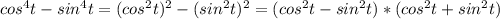 cos^4t-sin^4t=(cos^2t)^2-(sin^2t)^2=(cos^2t-sin^2t)*(cos^2t+sin^2t)