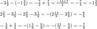 -3 \frac{1}{2} -(-1 \frac{3}{4} )=- \frac{7}{2} + \frac{7}{4} = \frac{-14+7}{4} = - \frac{7}{4} =-1 \frac{3}{4} \\ \\ 2 \frac{2}{3} -3 \frac{5}{9} =2 \frac{6}{9} -3 \frac{5}{9} =-(2 \frac{14}{9} -2 \frac{6}{9} )=- \frac{8}{9} \\ \\ - \frac{5}{8} + \frac{3}{4} =-(1 \frac{5}{8} - \frac{6}{8} )=-(\frac{13}{8} - \frac{6}{8}) =- \frac{7}{8}