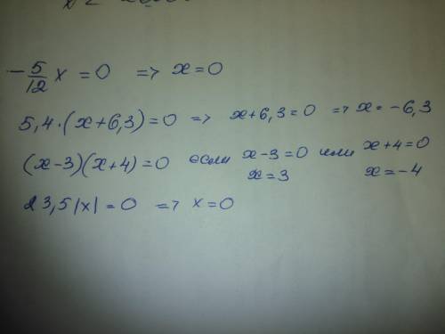 Решите уровнение 1) -5/12 x=0 2) 5,4(x+6,3)=0 3) (x-3)(x+4)=0 4) 23,5lxl=0