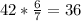 42* \frac{6}{7} =36