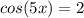 cos(5x)=2