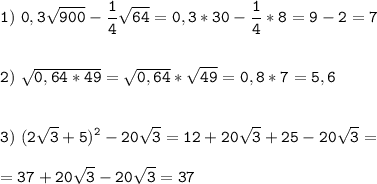 \tt\displaystyle 1)\ 0,3\sqrt{900}-\frac{1}{4}\sqrt{64}=0,3*30-\frac{1}{4}*8=9-2=7\\\\\\2)\ \sqrt{0,64*49}=\sqrt{0,64}*\sqrt{49}=0,8*7=5,6\\\\\\3)\ (2\sqrt{3}+5)^2-20\sqrt{3}=12+20\sqrt{3}+25-20\sqrt{3}=\\\\=37+20\sqrt{3}-20\sqrt{3}=37