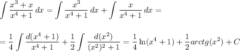 \displaystyle \int\limits { \frac{x^3+x}{x^4+1} } \, dx = \int\limits { \frac{x^3}{x^4+1} } \, dx + \int\limits { \frac{x}{x^4+1} } \, dx =\\ \\ \\ = \frac{1}{4} \int\limits \frac{d(x^4+1)}{x^4+1} + \frac{1}{2} \int\limits \dfrac{d(x^2)}{(x^2)^2+1} = \frac{1}{4}\ln(x^4+1)+ \frac{1}{2} arctg(x^2)+C