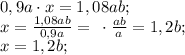 0,9a\cdot x=1,08ab;\\&#10;x=\frac{1,08ab}{0,9a}=\frac{}{}\cdot\frac{ab}{a}=1,2b;\\&#10;x=1,2b;\\&#10;