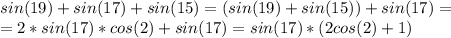 sin(19)+sin(17)+sin(15)=(sin(19)+sin(15))+sin(17) = \\&#10;= 2*sin(17)*cos(2)+sin(17)=sin(17)*(2cos(2)+1)