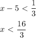 x-5\ \textless \ \dfrac{1}{3} \\ \\ x\ \textless \ \dfrac{16}{3}