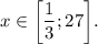 x \in \bigg[\dfrac{1}{3} ;27\bigg].