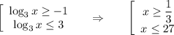 \left[\begin{array}{ccc}\log_3x\geq -1\\ \log_3x\leq 3\end{array}\right~~~\Rightarrow~~~~~ \left[\begin{array}{ccc}x \geq \dfrac{1}{3}\\ x\leq 27 \end{array}\right