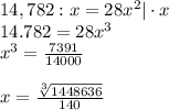 14,782:x=28x^2|\cdot x \\ 14.782=28x^3 \\ x^3= \frac{7391}{14000} \\ \\ x= \frac{ \sqrt[3]{1448636} }{140}