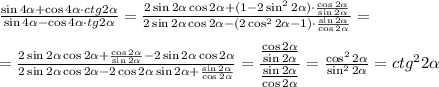 \frac{\sin 4 \alpha+\cos 4\alpha\cdot ctg2\alpha }{\sin4\alpha-\cos 4\alpha\cdot tg2\alpha} = \frac{2\sin2\alpha\cos2\alpha+(1-2\sin^22\alpha)\cdot \frac{\cos 2\alpha}{\sin2\alpha} }{2\sin2\alpha\cos2\alpha-(2\cos^22\alpha-1)\cdot \frac{\sin2\alpha}{\cos2\alpha} } = \\ \\ = \frac{2\sin2\alpha\cos2\alpha+ \frac{\cos2\alpha}{\sin2\alpha}-2\sin2\alpha\cos2\alpha }{2\sin2\alpha\cos2\alpha-2\cos2\alpha\sin2\alpha+ \frac{\sin2\alpha}{\cos2\alpha} } =\dfrac{ \frac{\cos2\alpha}{\sin2\alpha} }{ \frac{\sin2\alpha}{\cos2\alpha} }= \frac{\cos^22\alpha}{\sin^22\alpha} =ctg^22\alpha