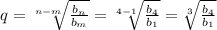 q= \sqrt[n-m]{ \frac{b_n}{b_m} } = \sqrt[4-1]{ \frac{b_4}{b_1} } = \sqrt[3]{\frac{b_4}{b_1}}