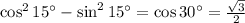 \cos^215а-\sin^215а=\cos30а= \frac{ \sqrt{3} }{2}