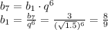 b_7=b_1\cdot q^6 \\ b_1= \frac{b_7}{q^6} = \frac{3}{ (\sqrt{1.5} )^6} = \frac{8}{9}