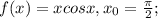 f(x)=x cos x ,x_0= \frac{ \pi }{2};