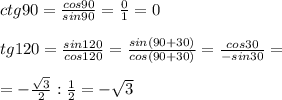 ctg90= \frac{cos90}{sin90}= \frac{0}{1}=0 \\ \\ tg120= \frac{sin120}{cos120}= \frac{sin(90+30)}{cos(90+30)}= \frac{cos30}{-sin30}= \\ \\ =- \frac{ \sqrt{3} }{2} : \frac{1}{2} = - \sqrt{3}