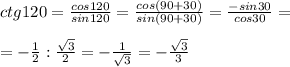 ctg120= \frac{cos120}{sin120}= \frac{cos(90+30)}{sin(90+30)}= \frac{-sin30}{cos30}= \\ \\ =-\frac{1}{2} :\frac{ \sqrt{3} }{2} =- \frac{1}{ \sqrt{3} }=- \frac{ \sqrt{3} }{3}