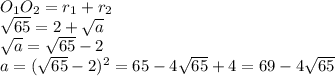 O_{1} O_{2} = r_{1}+ r_{2} \\&#10;\sqrt{65} = 2 + \sqrt{a} \\ &#10; \sqrt{a} = \sqrt{65} - 2 \\ &#10;a = (\sqrt{65} - 2 ) ^{2}= 65 - 4 \sqrt{65} +4 = 69- 4 \sqrt{65}