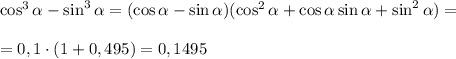 \cos^3 \alpha -\sin^3 \alpha =(\cos \alpha -\sin \alpha )(\cos^2 &#10;\alpha +\cos \alpha \sin \alpha +\sin^2 \alpha )=\\\\=0,1\cdot &#10;(1+0,495)=0,1495