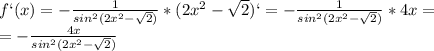 f`(x)= -\frac{1}{sin^2(2x^2- \sqrt{2}) }*(2x^2- \sqrt{2})`= -\frac{1}{sin^2(2x^2- \sqrt{2}) }*4x= \\ = -\frac{4x}{sin^2(2x^2- \sqrt{2}) }