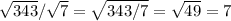 \sqrt{343} / \sqrt{7}=\sqrt{343/7}= \sqrt{49} =7