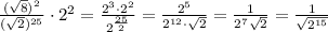 \frac{(\sqrt8)^2}{(\sqrt2)^{25}}\cdot 2^2=\frac{2^3\cdot 2^2}{2^{\frac{ 25}{2}}}=\frac{2^5}{2^{12}\cdot \sqrt2}=\frac{1}{2^7\sqrt2}=\frac{1}{\sqrt{2^{15}}}