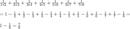 \frac{1}{1*2} + \frac{1}{2*3} + \frac{1}{3*4}+ \frac{1}{4*5}+ \frac{1}{5*6}+ \frac{1}{6*7}+ \frac{1}{7*8 } \\ \\ = 1- \frac{1}{2} + \frac{1}{2}- \frac{1}{3}+\frac{1}{3}- \frac{1}{4} + \frac{1}{4}- \frac{1}{5}+ \frac{1}{5}- \frac{1}{6}+ \frac{1}{6}- \frac{1}{7}+ \frac{1}{7}- \frac{1}{8}= \\ \\ 1- \frac{1}{8}= \frac{7}{8}