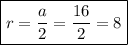 \boxed{r= \dfrac{a}{2} = \dfrac{16}{2} =8}