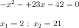 -x^2-+23x-42 = 0 \\ \\ x_1 = 2 \ ; \ x_2 =21