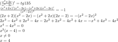 ( \frac{x^2+2x}{x^2-2x} )'=tg135&#10;\\\&#10; \frac{(x^2+2x)'(x^2-2x)-(x^2+2x)(x^2-2x)'}{(x^2-2x)^2} =-1&#10;\\\&#10;(2x+2)(x^2-2x)-(x^2+2x)(2x-2)=-(x^2-2x)^2&#10;\\\&#10;2x^3-4x^2+2x^2-4x-2x^3+2x^2-4x^2+4x=-x^4+4x^3-4x^2&#10;\\\&#10;x^4-4x^3=0&#10;\\\&#10;x^3(x-4)=0&#10;\\\&#10;x \neq 0&#10;\\\&#10;x=4