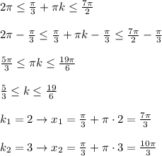 2\pi\leq \frac{\pi}{3}+\pi k\leq \frac{7\pi}{2} \\ \\ 2\pi-\frac{\pi}{3}\leq \frac{\pi}{3}+\pi k-\frac{\pi}{3}\leq \frac{7\pi}{2}-\frac{\pi}{3} \\ \\ \frac{5\pi}{3} \leq \pi k\leq \frac{19\pi}{6}\\ \\ \frac{5}{3} \leq k\leq \frac{19}{6}\\ \\ k_1=2 \rightarrow x_1=\frac{\pi}{3}+\pi \cdot2=\frac{7\pi }{3} \\ \\ k_2=3 \rightarrow x_2=\frac{\pi}{3}+\pi \cdot3=\frac{10\pi}{3}