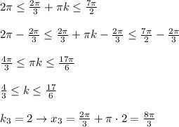 2\pi\leq \frac{2\pi}{3}+\pi k\leq \frac{7\pi}{2} \\ \\ 2\pi-\frac{2\pi}{3}\leq \frac{2\pi}{3}+\pi k-\frac{2\pi}{3}\leq \frac{7\pi}{2}-\frac{2\pi}{3} \\ \\ \frac{4\pi}{3}\leq \pi k\leq \frac{17\pi}{6} \\ \\ \frac{4}{3}\leq k\leq \frac{17}{6} \\ \\ k_3=2\rightarrow x_3=\frac{2\pi}{3}+\pi \cdot2=\frac{8\pi}{3}