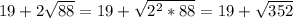 19+2 \sqrt{88} =19+ \sqrt{2^2*88} =19+ \sqrt{352}