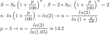 \displaystyle S=S_0\left(1+ \frac{p}{100}\right)^n ; \ S=2*S_0; \ \left(1+ \frac{p}{100}\right)^n=2 \\ n\cdot ln\left(1+ \frac{p}{100}\right)=ln(2) \to n= \frac{ln(2)}{ln\left(1+ \frac{p}{100}\right)} \\ p=5 \to n= \frac{ln(2)}{ln(1.05)}\approx 14.2